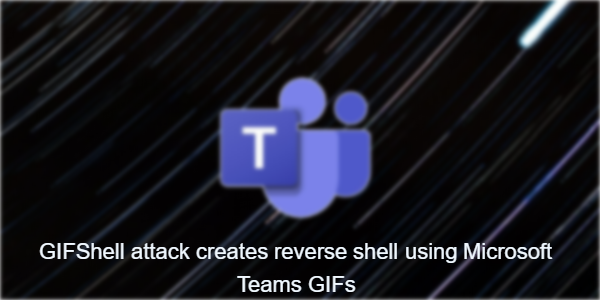 GIFShell attack creates reverse shell using Microsoft Teams GIFs