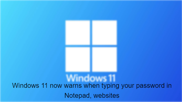 Windows 11 now warns when typing your password in Notepad, websites