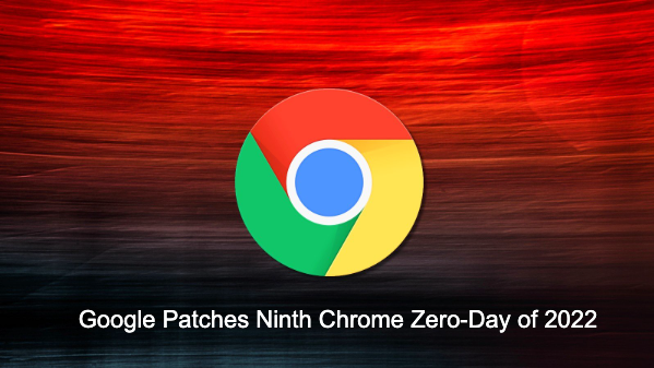 Google Patches Ninth Chrome Zero-Day of 2022