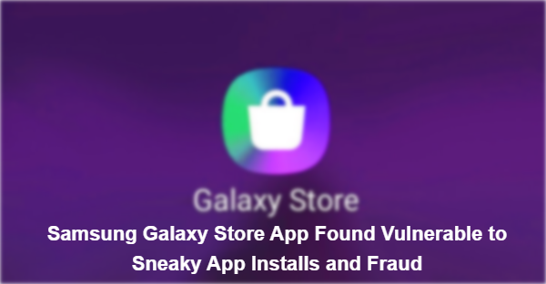 Samsung Galaxy Store App Found Vulnerable to Sneaky App Installs and Fraud