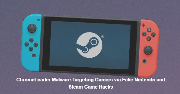  ChromeLoader Malware Targeting Gamers via Fake Nintendo and Steam Game Hacks