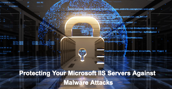 Protecting Your Microsoft IIS Servers Against Malware Attacks