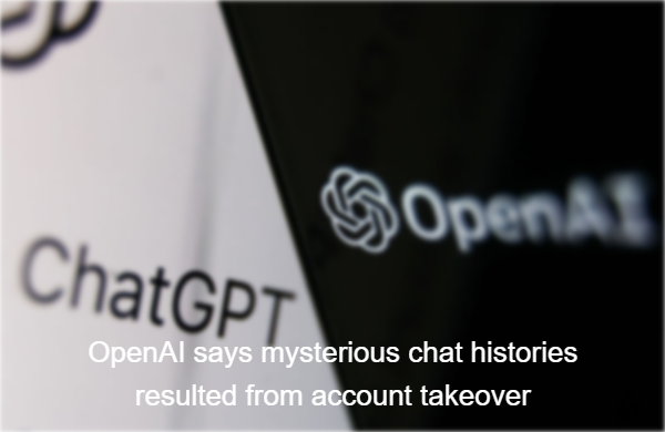 OpenAI says mysterious chat histories resulted from account takeover