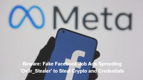 Beware: Fake Facebook Job Ads Spreading 'Ov3r_Stealer' to Steal Crypto and Credentials
