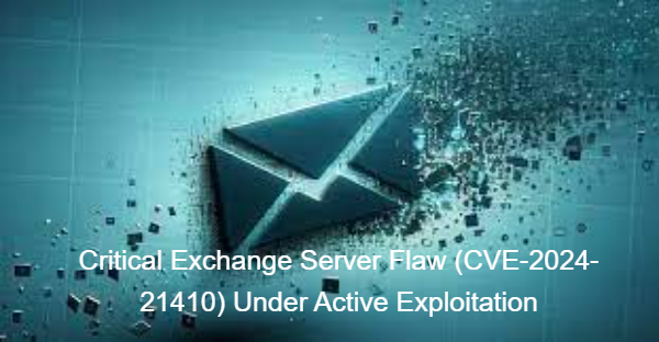 Critical Exchange Server Flaw (CVE-2024-21410) Under Active Exploitation