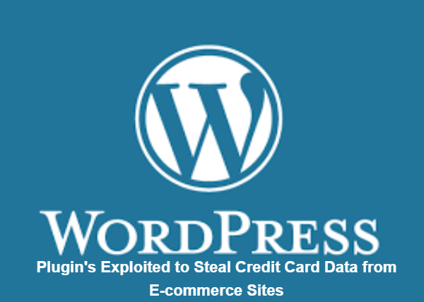 WordPress Plugin Exploited to Steal Credit Card Data from E-commerce Sites